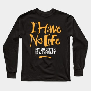 I Have No Life: My Big Sister Is A Gymnast - funny gymnastics Long Sleeve T-Shirt